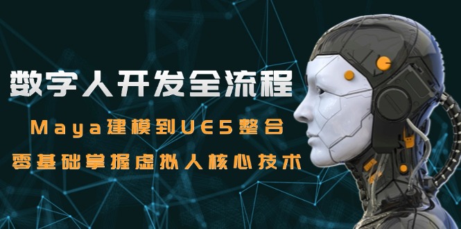 数字人开发全流程：Maya建模到UE5整合，零基础掌握虚拟人核心技术-小艾项目网