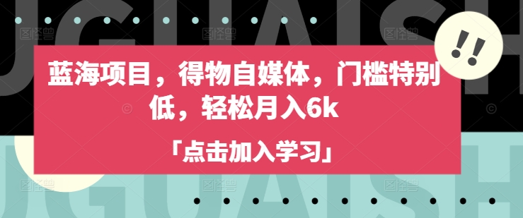蓝海项目，得物自媒体，门槛特别低，轻松月入6k-百盛轻创