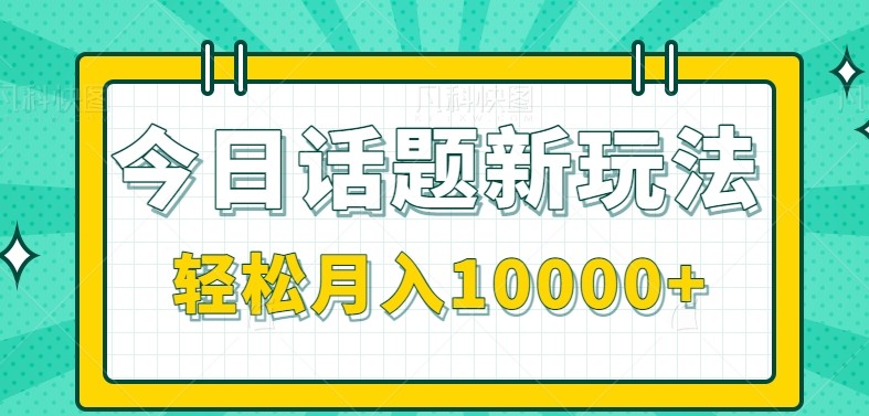 今日话题新玩法，零成本零门槛单条作品百万流量，月入10000+-百盛轻创