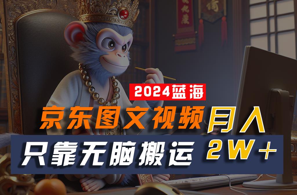 2024最新蓝海项目，只靠无脑搬运，不需要剪辑，有手就会，京东图文视频，每月亲测2w+-百盛轻创