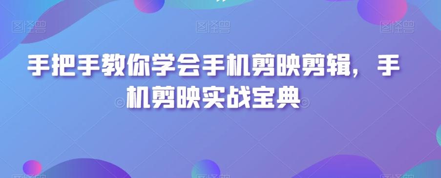 手把手教你学会手机剪映剪辑，手机剪映实战宝典-小艾项目网
