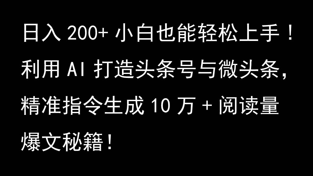 利用AI打造头条号与微头条，精准指令生成10万+阅读量爆文秘籍！日入200+小白也能轻…-百盛轻创