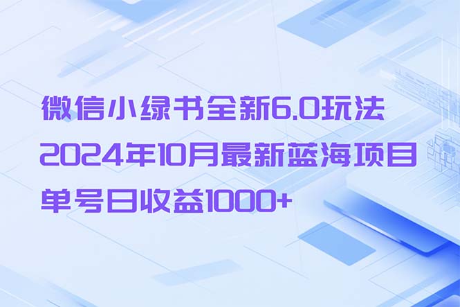 微信小绿书全新6.0玩法，2024年10月最新蓝海项目，单号日收益1000+-小艾项目网