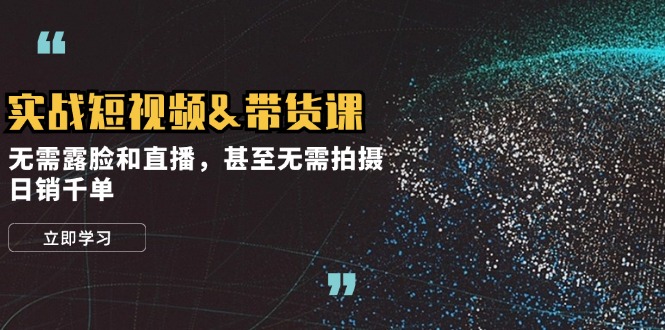 实战短视频&带货课，无需露脸和直播，甚至无需拍摄，日销千单-小艾项目网
