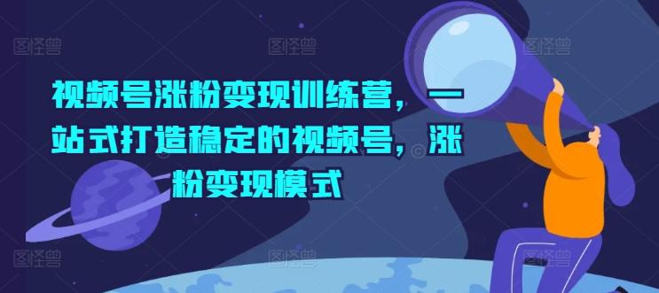 视频号涨粉变现训练营，一站式打造稳定的视频号，涨粉变现模式-百盛轻创