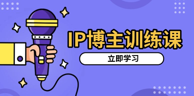 IP博主训练课，定位账号，推荐热门赛道，搭建涨粉架构，拍出更吸粉视频-小艾项目网