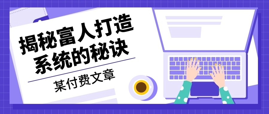 某付费文章：《揭秘富人打造系统的秘诀》-小艾项目网