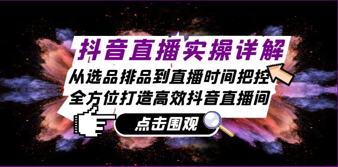 抖音直播实操详解：从选品排品到直播时间把控，全方位打造高效抖音直播间-百盛轻创