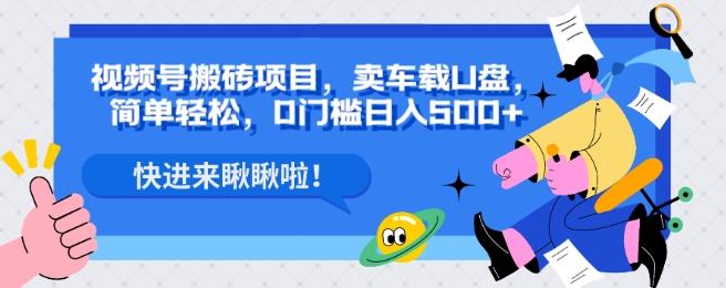 视频号搬砖项目，卖车载U盘，简单轻松，0门槛日入500+-小艾项目网