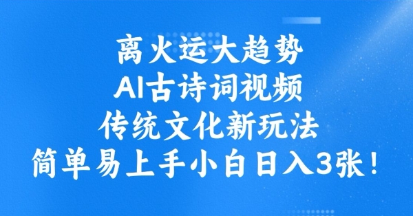 离火运大趋势，ai古诗词视频，传统文化新玩法，简单易上手小白日入3张-小艾项目网