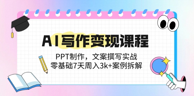 AI写作变现课程：PPT制作，文案撰写实战，零基础7天周入3k+案例拆解-小艾项目网