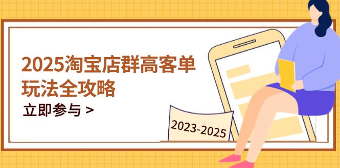 2025淘宝店群高客单玩法全攻略，把握高客单关键技巧，精通全周期运营-百盛轻创