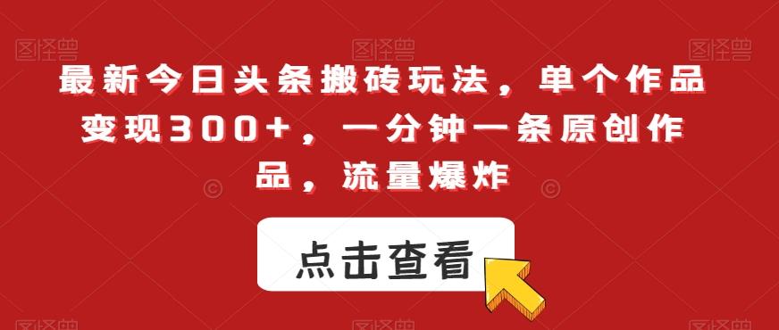 最新今日头条搬砖玩法，单个作品变现300+，一分钟一条原创作品，流量爆炸【揭秘】-百盛轻创