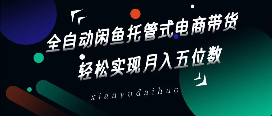 全自动闲鱼托管式电商带货,一部手机和一个闲鱼号就可以开干,轻松实现月入五位数-小艾项目网
