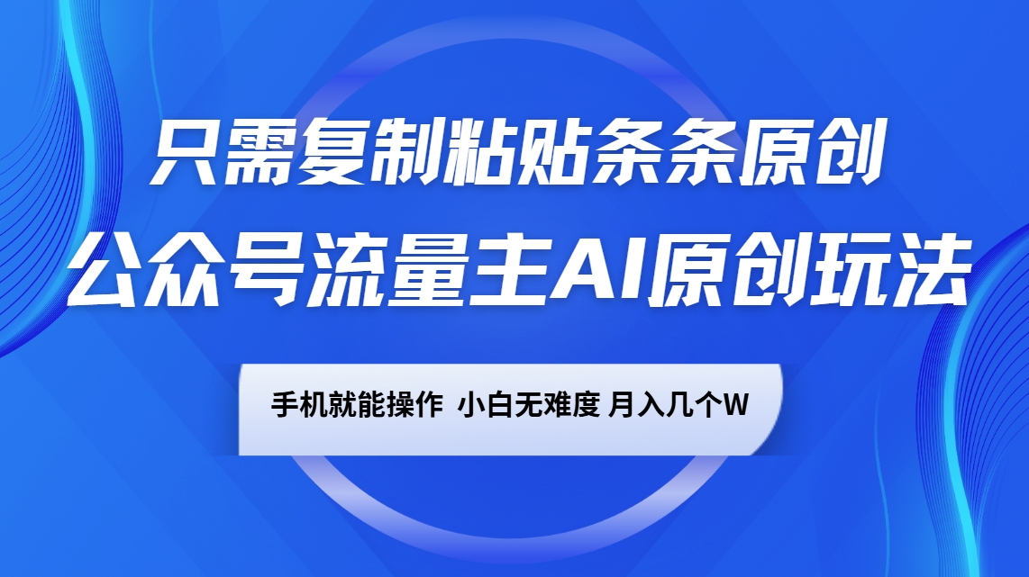 公众号流量主AI原创玩法，只需复制粘贴条条原创，手机可操作，小白无难度，月入几个W-百盛轻创
