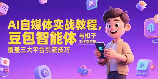 AI自媒体实战教程，豆包智能体与扣子工作流应用，覆盖三大平台引流技巧-百盛轻创