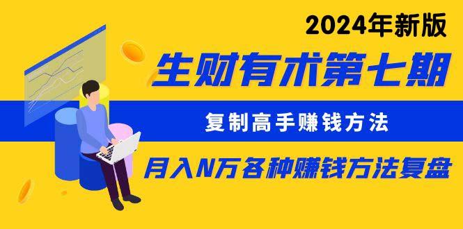 生财有术第七期：复制高手赚钱方法 月入N万各种方法复盘(更新24年0417-小艾项目网