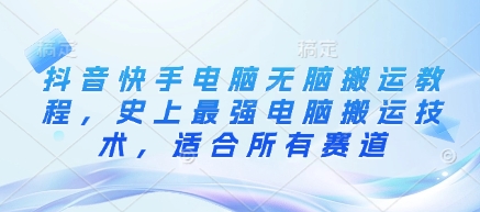抖音快手电脑无脑搬运教程，史上最强电脑搬运技术，适合所有赛道-小艾项目网