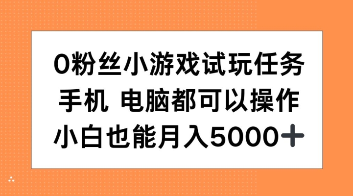 0粉丝小游戏试玩任务，手机电脑都可以操作，小白也能月入5000+【揭秘】-百盛轻创