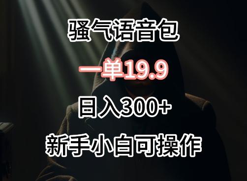 0成本卖骚气语音包，一单19.9.日入300+【揭秘】-百盛轻创