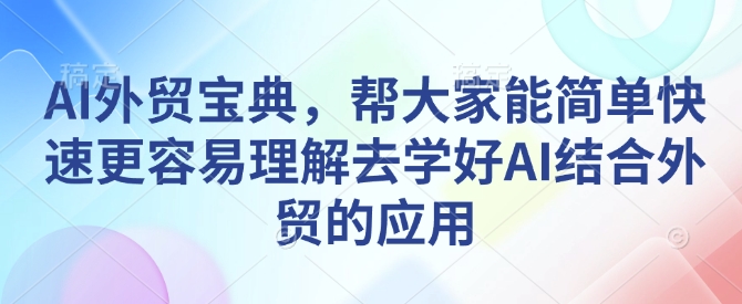 AI外贸宝典，帮大家能简单快速更容易理解去学好AI结合外贸的应用-小艾项目网