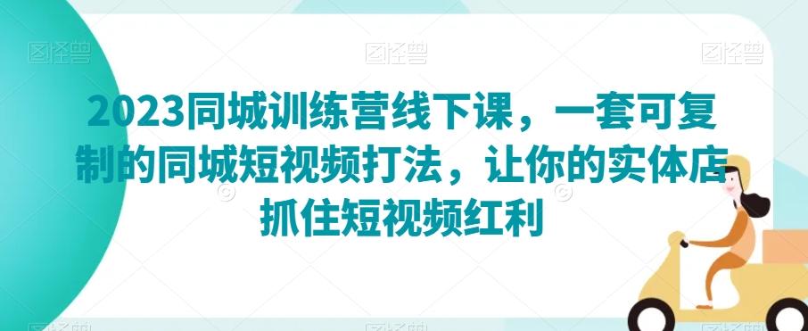 2023同城训练营线下课，一套可复制的同城短视频打法，让你的实体店抓住短视频红利-小艾项目网