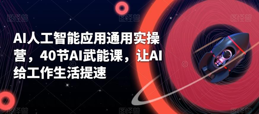AI人工智能应用通用实操营，40节AI武能课，让AI给工作生活提速-百盛轻创