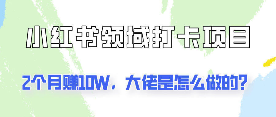 通过小红书领域打卡项目2个月赚10W，大佬是怎么做的？-小艾项目网