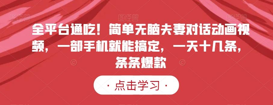 全平台通吃！简单无脑夫妻对话动画视频，一部手机就能搞定，一天十几条，条条爆款【揭秘】-百盛轻创