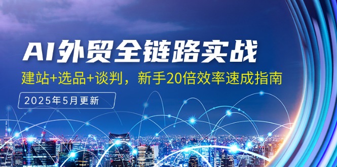AI外贸全链路实战，建站+选品+谈判，新手20倍效率速成指南-小艾项目网