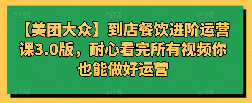 【美团大众】到店餐饮进阶运营课3.0版，耐心看完所有视频你也能做好运营-小艾项目网