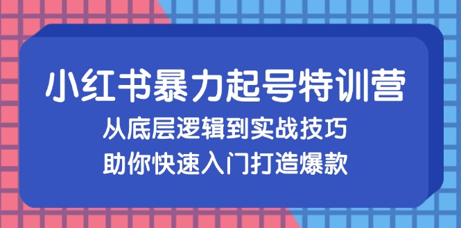 小红书暴力起号训练营，从底层逻辑到实战技巧，助你快速入门打造爆款-百盛轻创