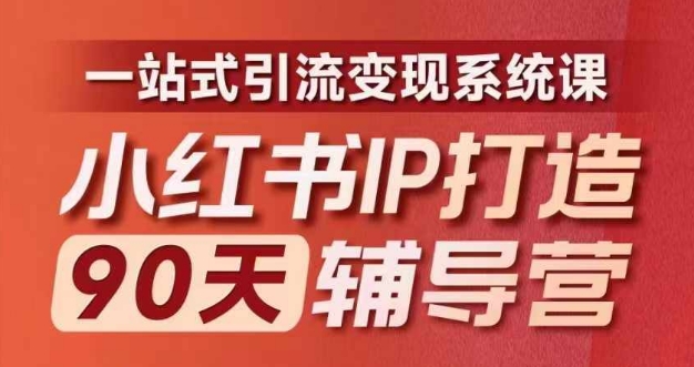 小红书IP打造90天辅导营(第十期)​内容全面升级，一站式引流变现系统课-百盛轻创