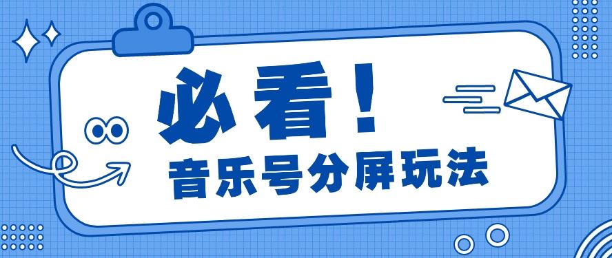 音乐号分屏玩法，疯狂涨粉，多种拓展变现方式月收入过万【视频教程】-百盛轻创