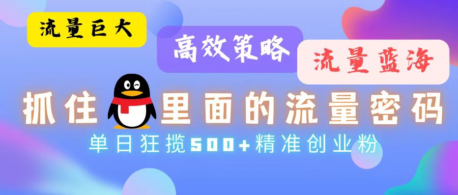 流量蓝海，抓住QQ里面的流量密码！高效策略，单日狂揽500+精准创业粉-百盛轻创