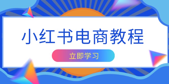 小红书电商教程，掌握帐号定位与内容创作技巧，打造爆款，实现商业变现-百盛轻创