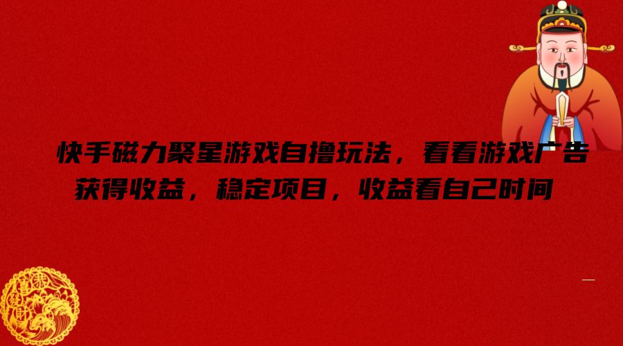 快手磁力聚星游戏自撸玩法，看看游戏广告获得收益，稳定项目，收益看自己时间【揭秘】-百盛轻创