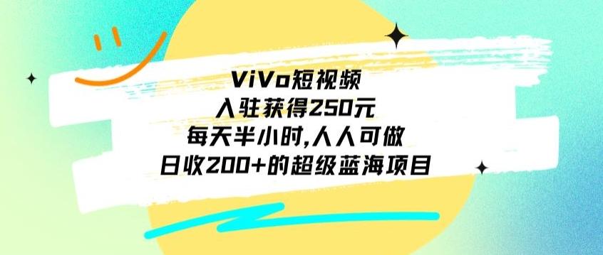 ViVo短视频，入驻获得250元，每天半小时，日收200+的超级蓝海项目，人人可做-百盛轻创