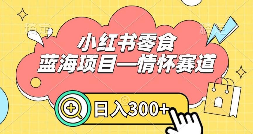 小红书零食蓝海项目—情怀赛道，0门槛，日入300+【揭秘】-百盛轻创
