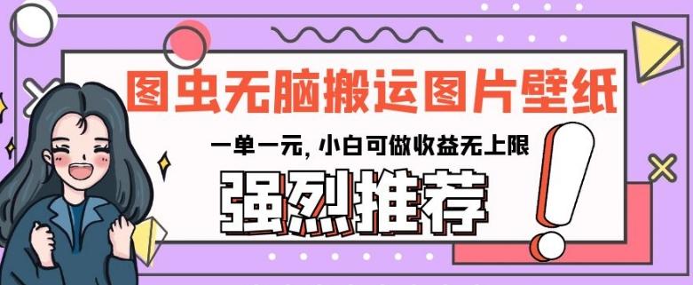 图虫无脑搬运图片壁纸，一单一元，小白可做收益无上限【揭秘】-小艾项目网
