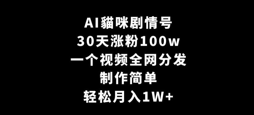 AI貓咪剧情号，30天涨粉100w，制作简单，一个视频全网分发，轻松月入1W+【揭秘】-百盛轻创