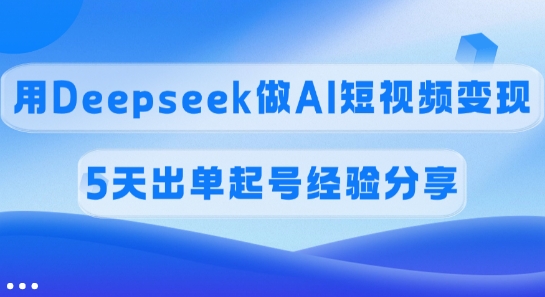 佣金45%，用Deepseek做AI短视频变现，5天出单起号经验分享-百盛轻创