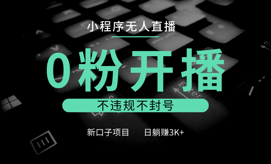 小程序无人直播，0粉开播，不违规不封号，新口子项目，小白日躺赚3K+-百盛轻创