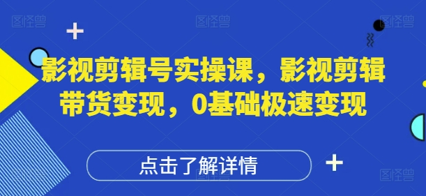影视剪辑号实操课，影视剪辑带货变现，0基础极速变现-百盛轻创