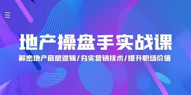 (9960期)地产 操盘手实战课：解密地产底层逻辑/夯实营销技术/提升职场价值(24节)-小艾项目网