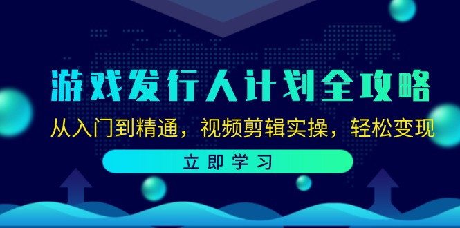 游戏发行人计划全攻略：从入门到精通，视频剪辑实操，轻松变现-百盛轻创