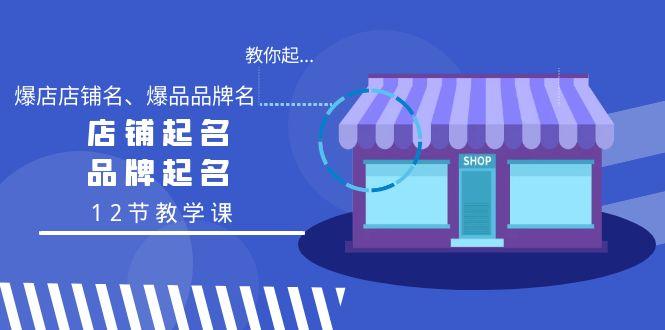 教你起“爆店店铺名、爆品品牌名”，店铺起名，品牌起名(12节教学课)-百盛轻创