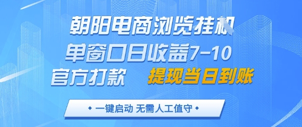 朝阳电商浏览挂G，单窗口日收益7-10，官方打款，单日提现到账，支持手机电脑【揭秘】-百盛轻创