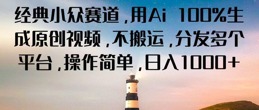 经典小众赛道，用Ai 100%生成原创视频，不搬运，分发多个平台，操作简单，日入1000+-小艾项目网