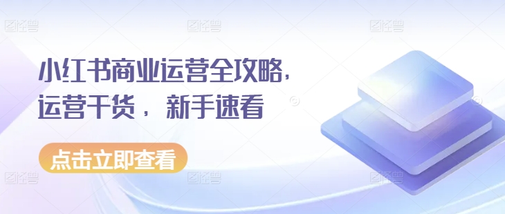 小红书商业运营全攻略，运营干货 ，新手速看-百盛轻创